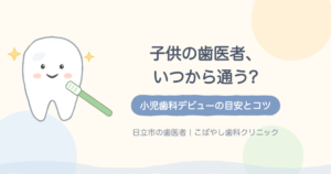 子供の歯医者はいつから?小児歯科デビューの目安とコツ